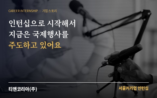 [커리어 스토리] [티앤코리아(주)] 인턴십으로 시작해서 지금은 국제행사를 주도하고 있어요.