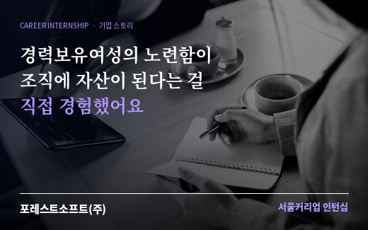 [커리어 스토리] [포레스트소프트(주)] 경력보유여성의 노련함이 조직에 자산이 된다는 걸 직접 경험했어요